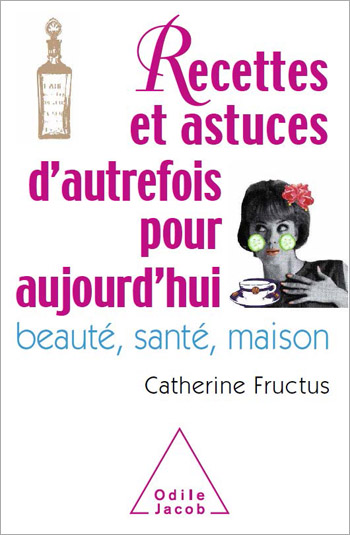 Recettes et astuces d'autrefois pour aujourd'hui - Beauté, santé, maison