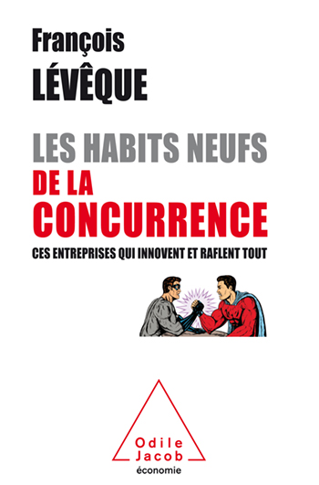 Habits neufs de la concurrence (Les) - Ces entreprises qui innovent et raflent tout